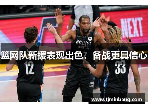 篮网队新援表现出色，备战更具信心
