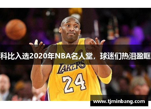 科比入选2020年NBA名人堂，球迷们热泪盈眶