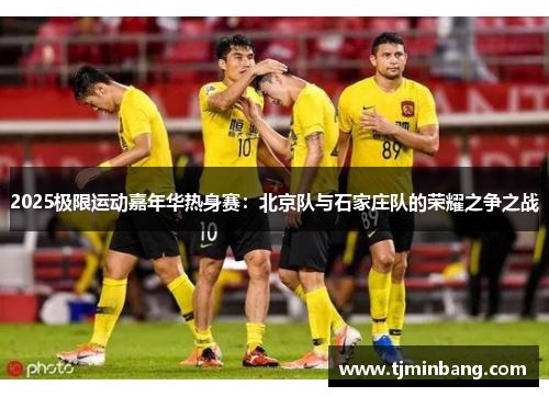 2025极限运动嘉年华热身赛：北京队与石家庄队的荣耀之争之战