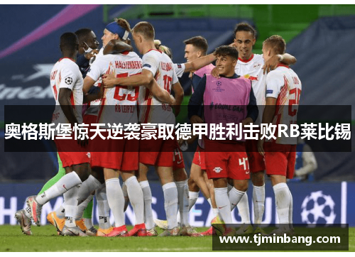 奥格斯堡惊天逆袭豪取德甲胜利击败RB莱比锡