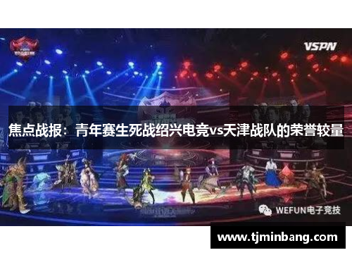焦点战报：青年赛生死战绍兴电竞vs天津战队的荣誉较量